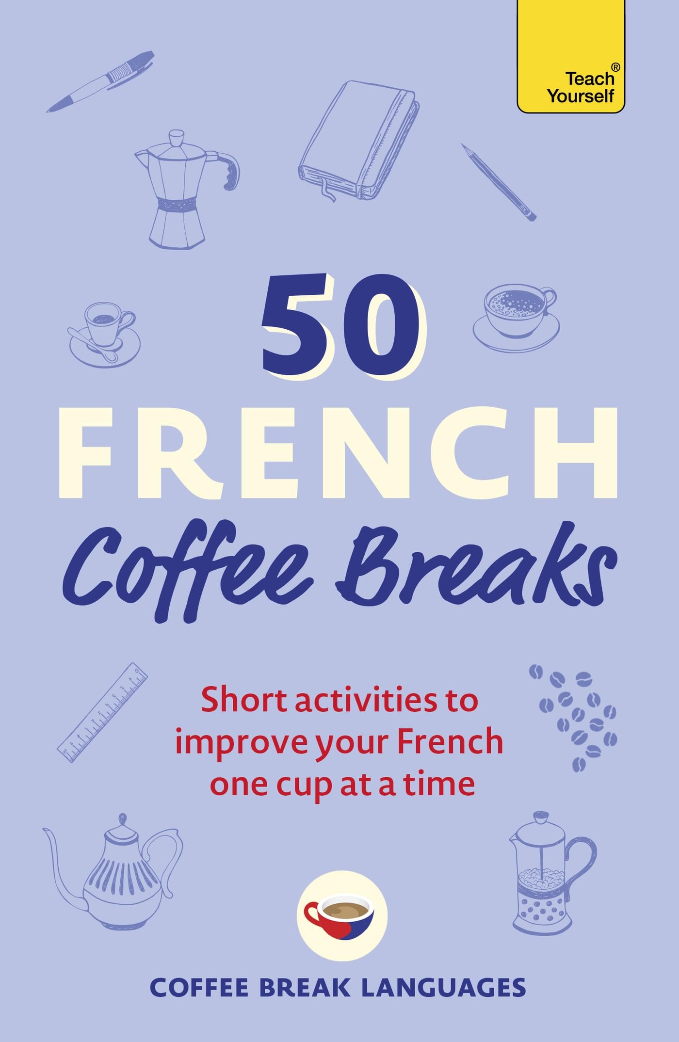 50 French Coffee Breaks: Short Activities to Improve Your French One Cup at a Time