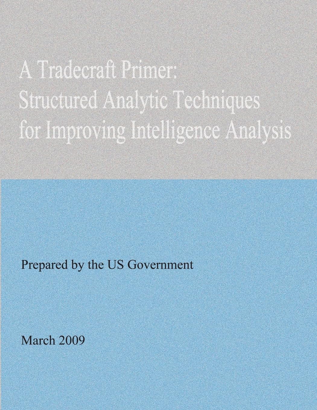 A Tradecraft Primer: Structured Analytic Techniques for Improving Intelligence A