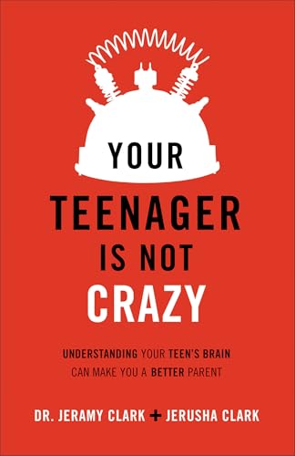 Your Teenager Is Not Crazy: Understanding Your Teen's Brain Can Make You a Bette