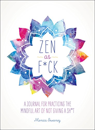 Zen as F*ck: A Journal for Practicing the Mindful Art of Not Giving a Sh*t (Zen