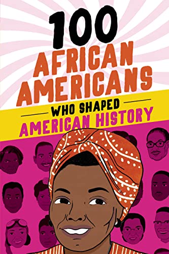 100 African Americans Who Shaped American History: Incredible Stories of Black H