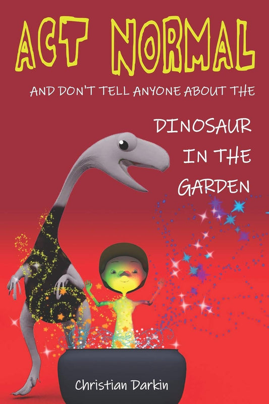 Act Normal - And Don't Tell Anyone About The Dinosaur In The Garden: Read it you