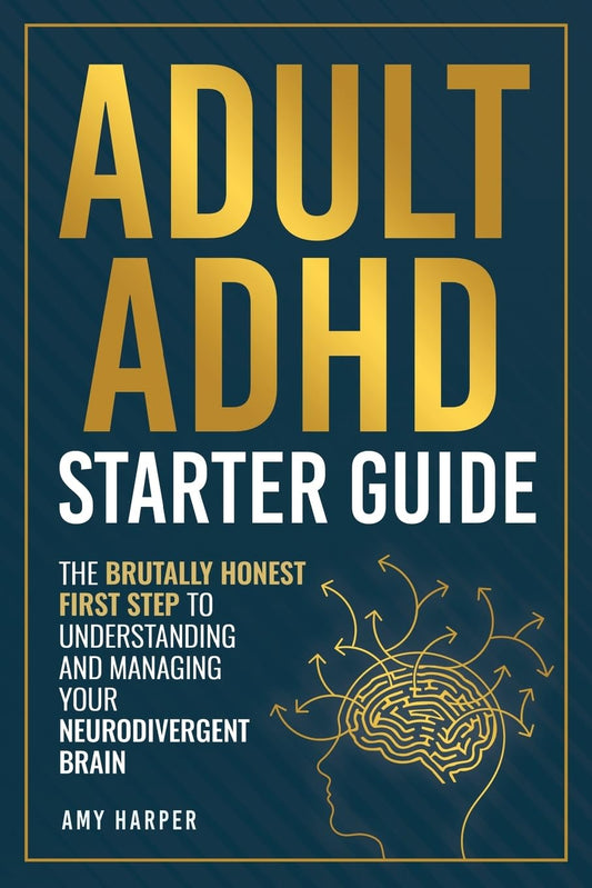 Adult ADHD Starter Guide: The Brutally Honest First Step to Understanding and Managing Your Neurodivergent Brain