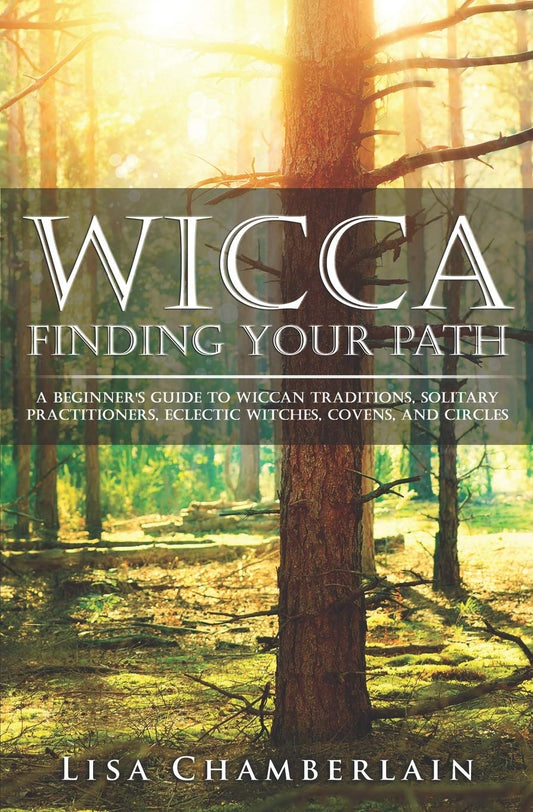 Wicca Finding Your Path: A Beginnerâ€™s Guide to Wiccan Traditions, Solitary Pract