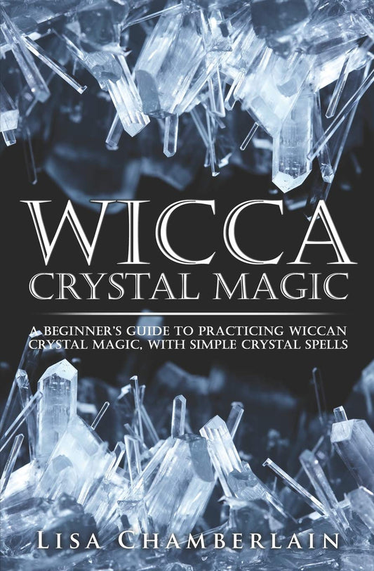 Wicca Crystal Magic: A Beginnerâ€™s Guide to Practicing Wiccan Crystal Magic, with