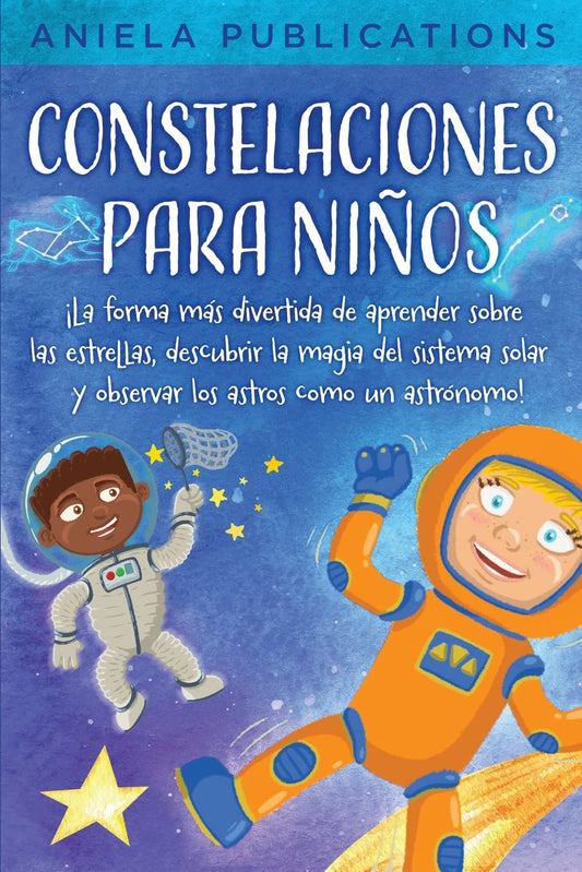 Constelaciones para niños: ¡La forma más divertida de aprender sobre las estrellas, descubrir la magia del sistema solar y observar los astros co