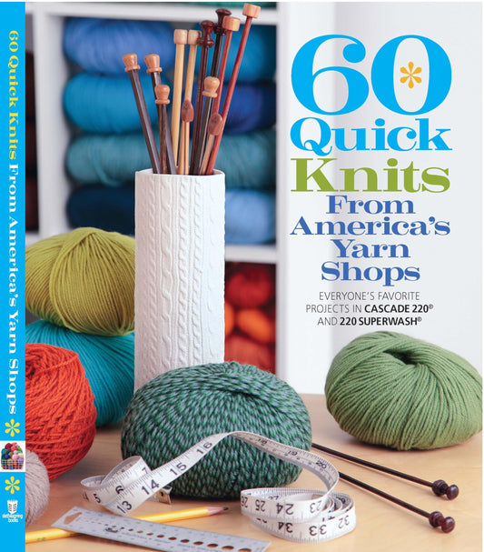 60 Quick Knits from America's Yarn Shops: Everyone's Favorite Projects in Cascade 220 and 220 Superwash
