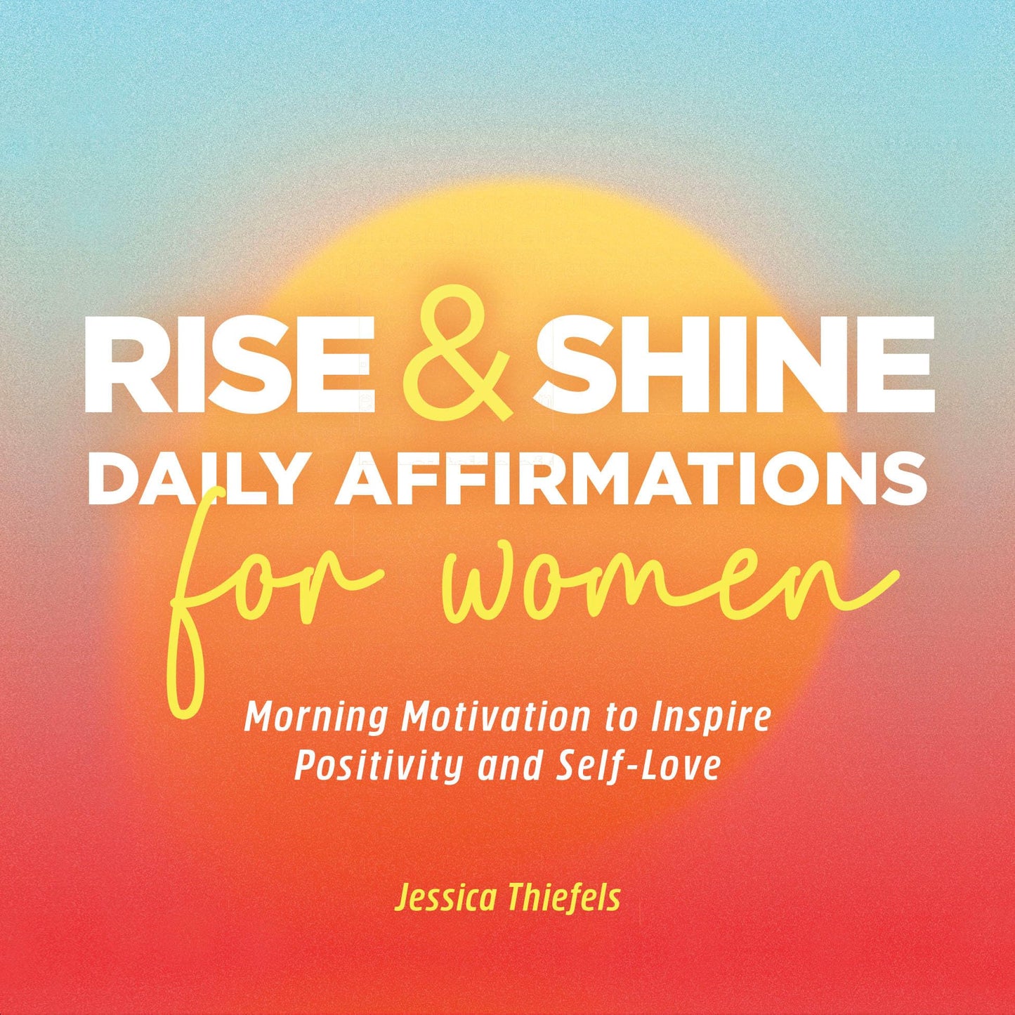 Rise and Shine - Daily Affirmations for Women: Morning Motivation to Inspire Positivity and Self-Love
