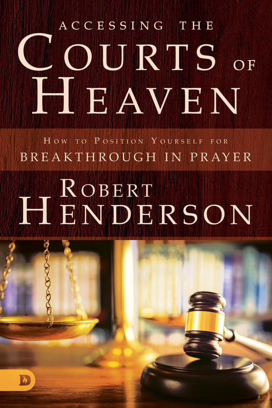 Accessing the Courts of Heaven: Positioning Yourself for Breakthrough and Answer